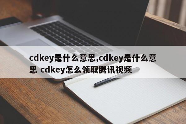 cdkey是什么意思,cdkey是什么意思 cdkey怎么领取腾讯视频