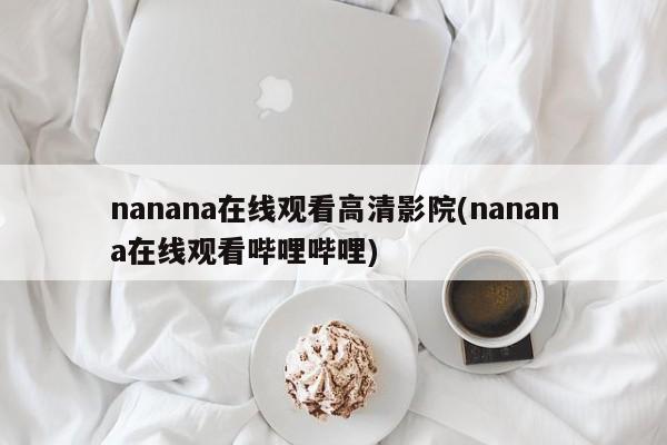nanana在线观看高清影院(nanana在线观看哔哩哔哩)