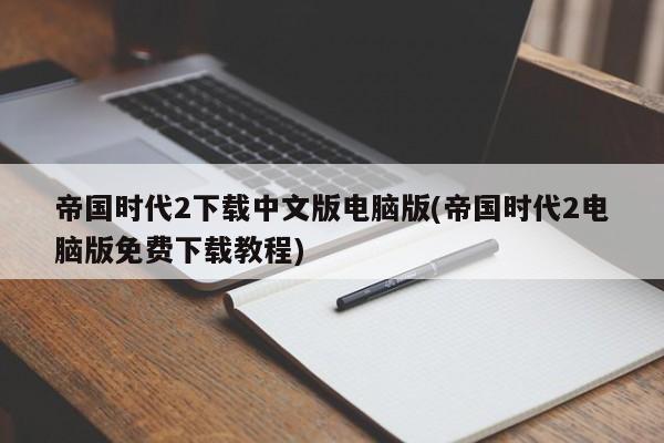 帝国时代2下载中文版电脑版(帝国时代2电脑版免费下载教程)