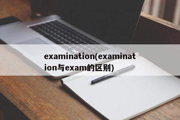 examination(examination与exam的区别)